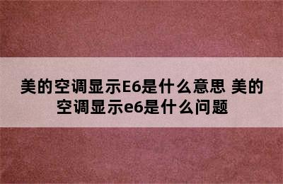 美的空调显示E6是什么意思 美的空调显示e6是什么问题